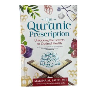 The Quranic Prescription: Unlocking The Secrets to Optimal Health. By: Madiha M. Saeed. MD. Foreword By: Ustadha Lobna Mulla. Published By: Kube Publishing.