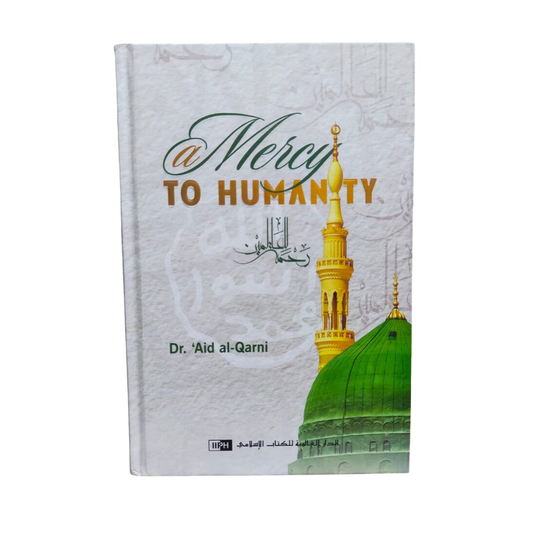 A Mercy to Humanity - رحمة للعالمين - By: Dr. Aid Al-Qarni. Original Book. Published By: IIPH - International Islamic Publishing House. Riyadh : Kingdom of Saudi Arabia