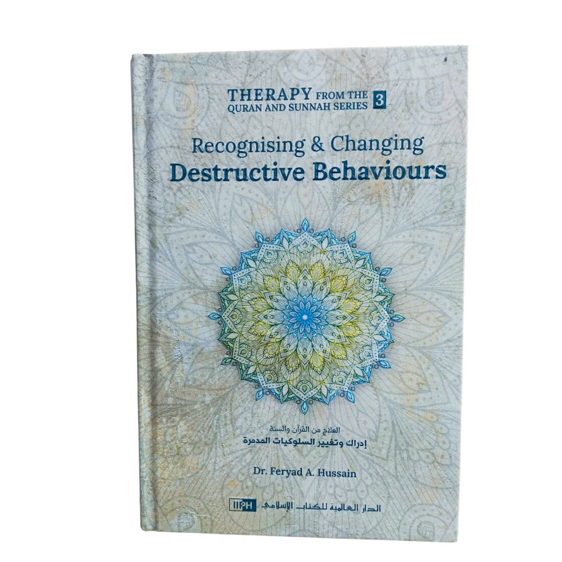 Recognising & Changing Destructive Behaviours "Therapy from Quran and Sunnah - Series 3". By: Dr. Feryad A. Hussain. Original Book. Published By: International Islamic Publishing House - IIPH - Riyadh : Kingdom of Saudi Arabia