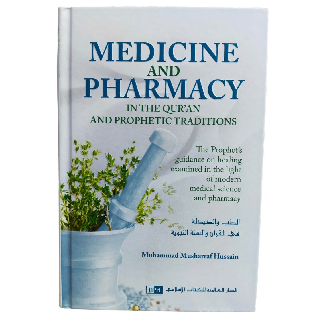 Medicine and Pharmacy in The Qur'an and Prophetic Traditions - الطب والصيدلية في القرآن والسنة النبوية. By: Dr. Muhammad Musharraf Hussain. Original Book. Published By: IIPH - الدار العالمية للكتاب الإسلامي. Riyadh : Kingdom of Saudi Arabia.